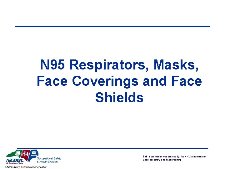 N 95 Respirators, Masks, Face Coverings and Face Shields This presentation was created by