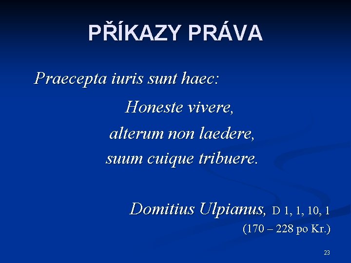 PŘÍKAZY PRÁVA Praecepta iuris sunt haec: Honeste vivere, alterum non laedere, suum cuique tribuere.