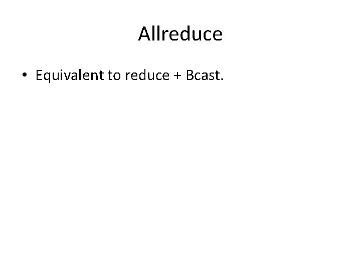 Allreduce • Equivalent to reduce + Bcast. 