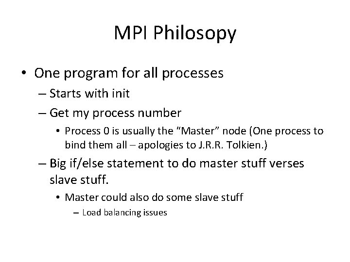 MPI Philosopy • One program for all processes – Starts with init – Get
