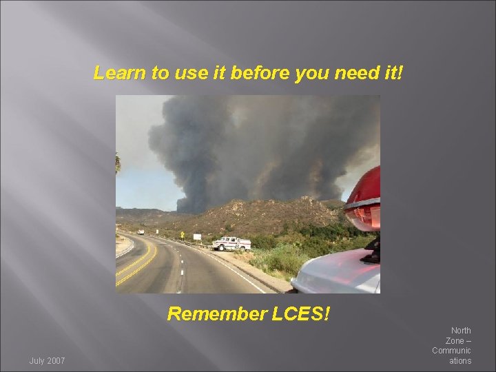 Learn to use it before you need it! Remember LCES! July 2007 North Zone