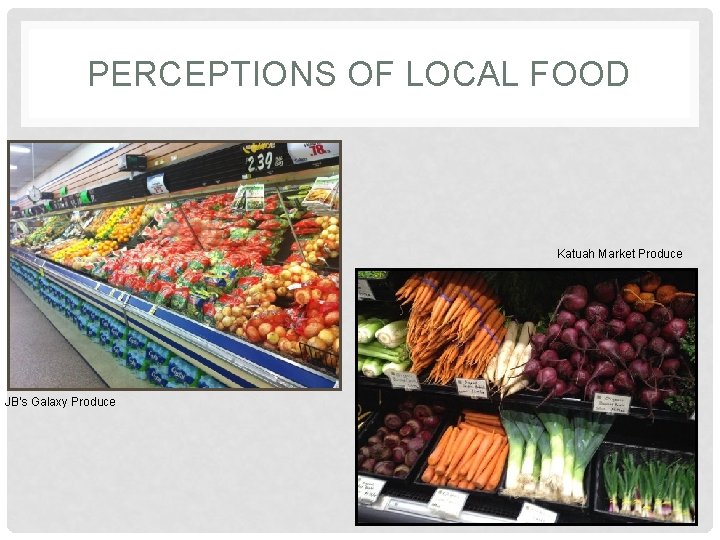 PERCEPTIONS OF LOCAL FOOD Katuah Market Produce JB’s Galaxy Produce 