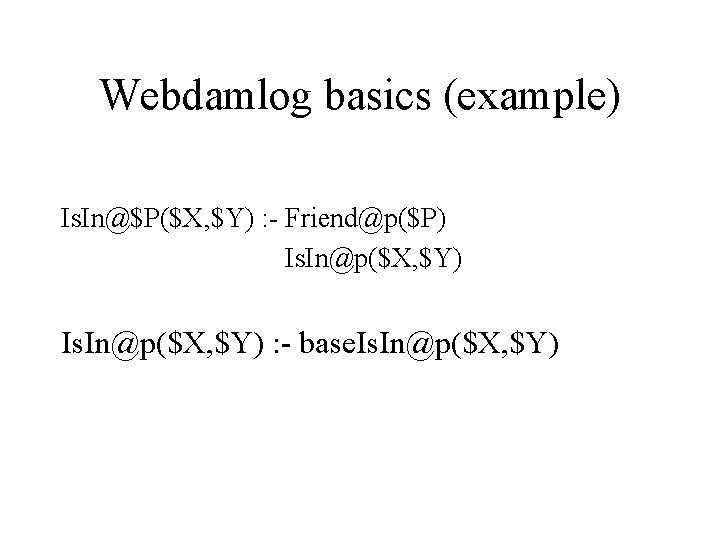 Webdamlog basics (example) Is. In@$P($X, $Y) : - Friend@p($P) Is. In@p($X, $Y) : -