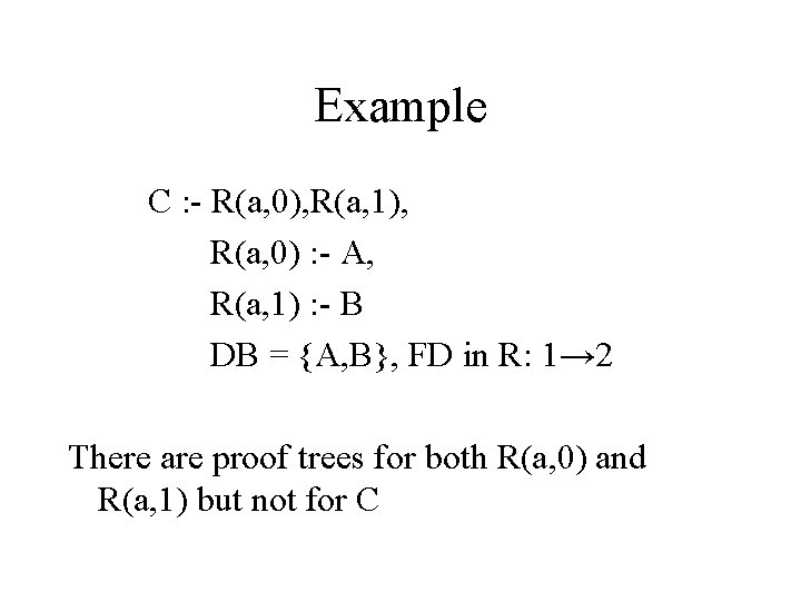 Example C : - R(a, 0), R(a, 1), R(a, 0) : - A, R(a,