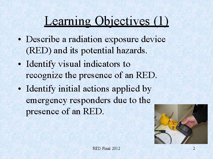 Learning Objectives (1) • Describe a radiation exposure device (RED) and its potential hazards.