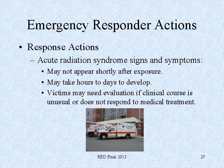 Emergency Responder Actions • Response Actions – Acute radiation syndrome signs and symptoms: •