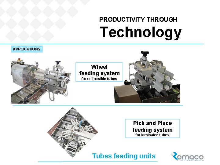 PRODUCTIVITY THROUGH Technology APPLICATIONS Wheel feeding system for collapsible tubes Pick and Place feeding