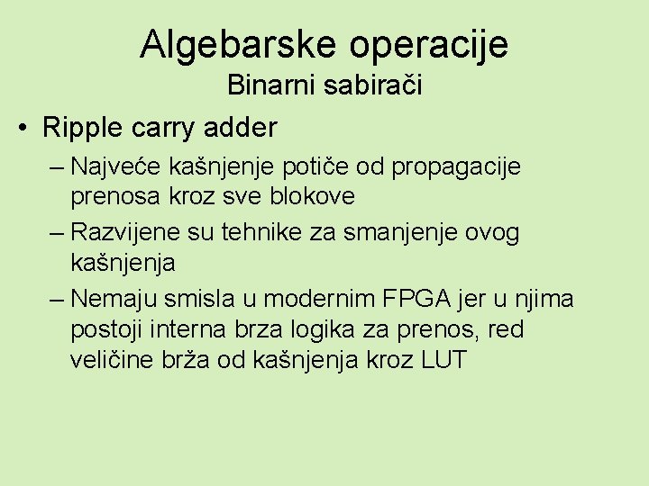 Algebarske operacije Binarni sabirači • Ripple carry adder – Najveće kašnjenje potiče od propagacije