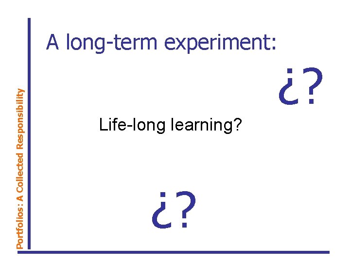 Portfolios: A Collected Responsibility A long-term experiment: ¿? Life-long learning? ¿? 