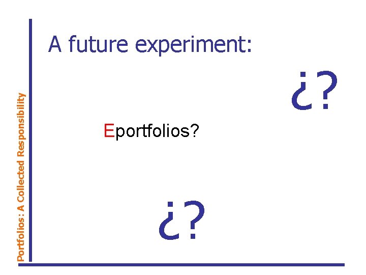 Portfolios: A Collected Responsibility A future experiment: ¿? Eportfolios? ¿? 
