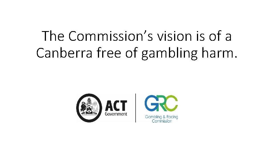 The Commission’s vision is of a Canberra free of gambling harm. 