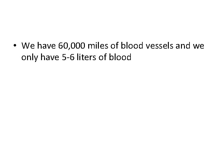  • We have 60, 000 miles of blood vessels and we only have
