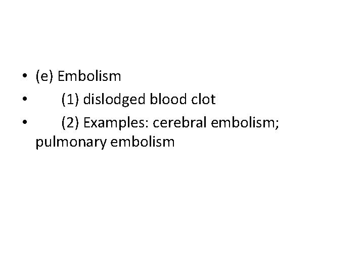  • (e) Embolism • (1) dislodged blood clot • (2) Examples: cerebral embolism;