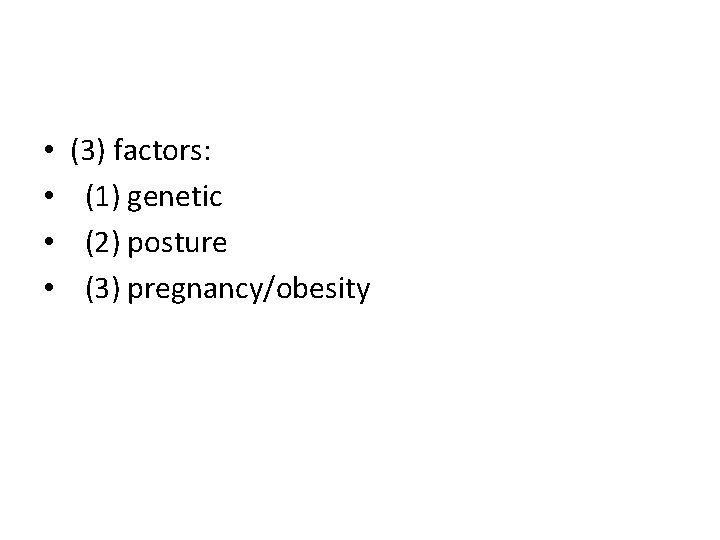  • • (3) factors: (1) genetic (2) posture (3) pregnancy/obesity 