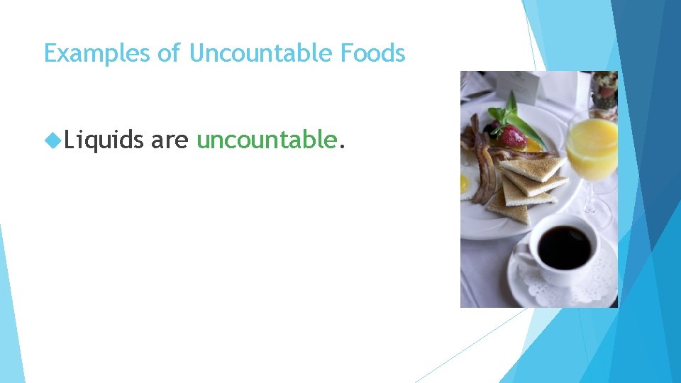 Examples of Uncountable Foods Liquids are uncountable. 