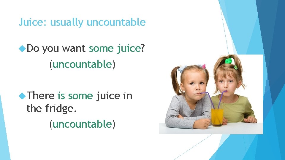 Juice: usually uncountable Do you want some juice? (uncountable) There is some juice in