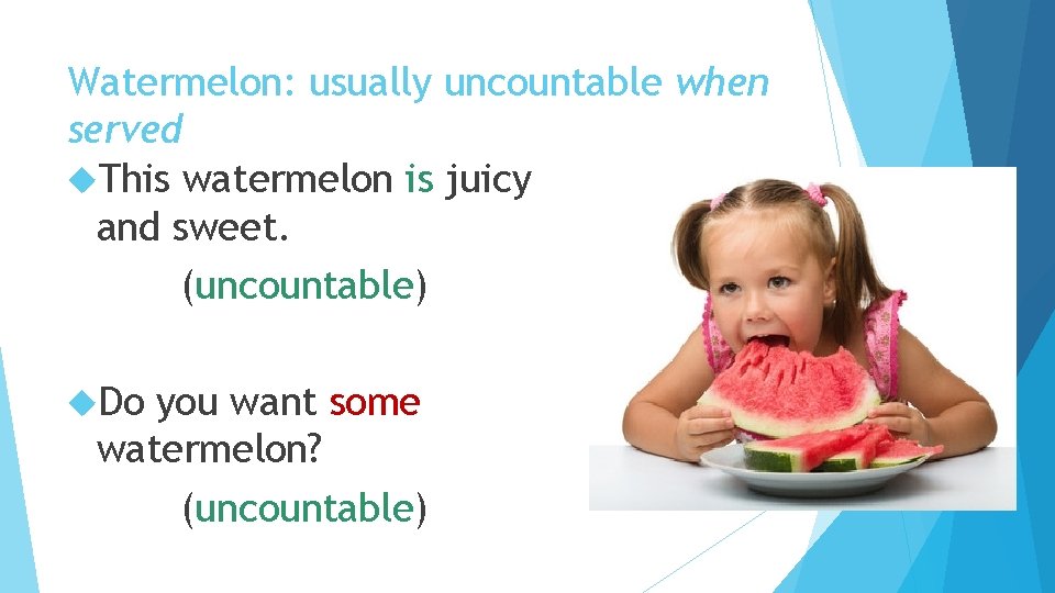 Watermelon: usually uncountable when served This watermelon is juicy and sweet. (uncountable) Do you