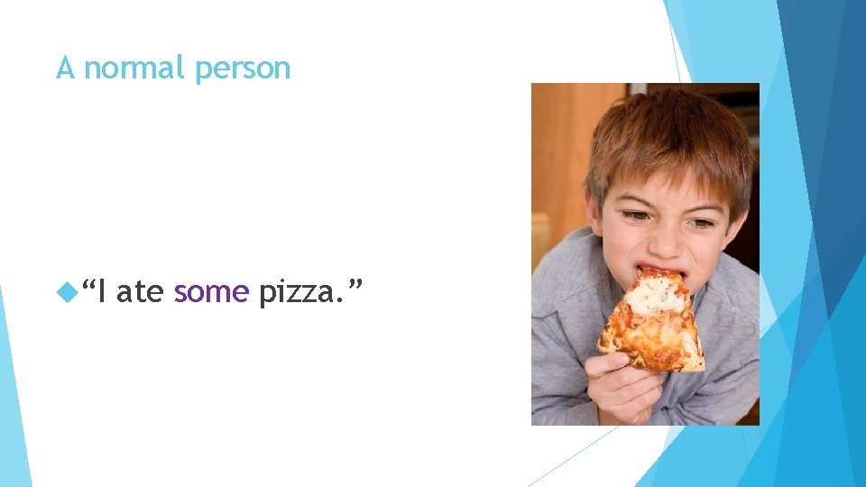 A normal person “I ate some pizza. ” 