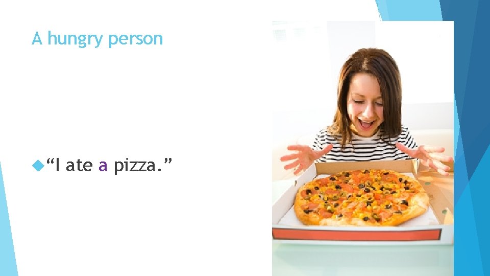 A hungry person “I ate a pizza. ” 