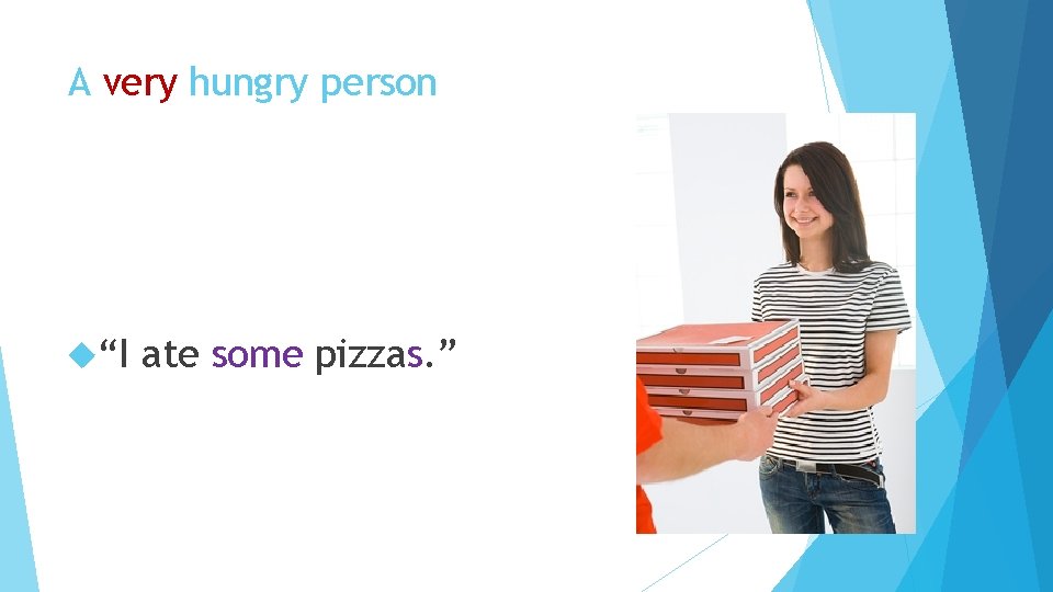 A very hungry person “I ate some pizzas. ” 