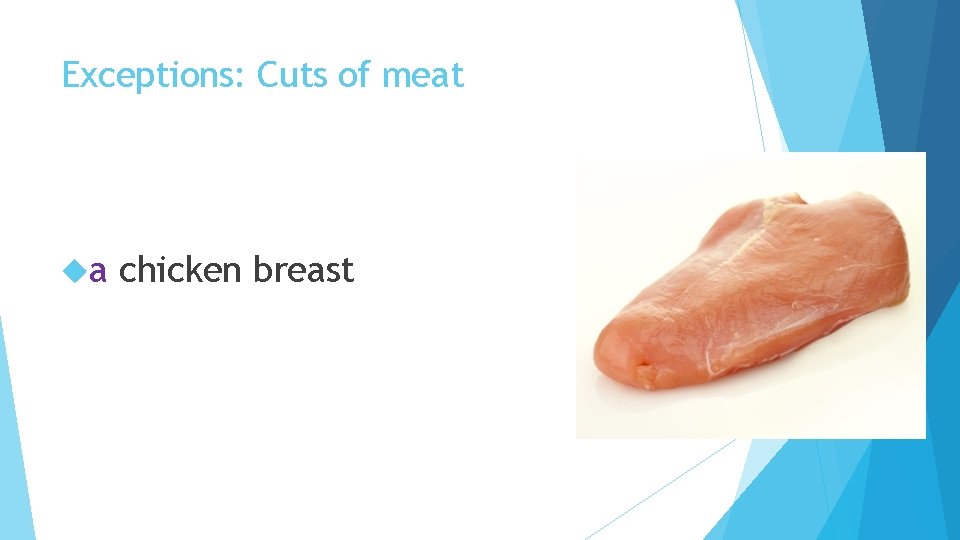 Exceptions: Cuts of meat a chicken breast 