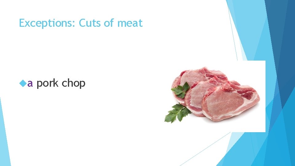 Exceptions: Cuts of meat a pork chop 