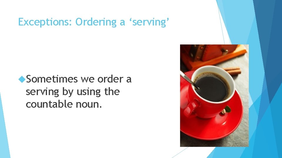 Exceptions: Ordering a ‘serving’ Sometimes we order a serving by using the countable noun.