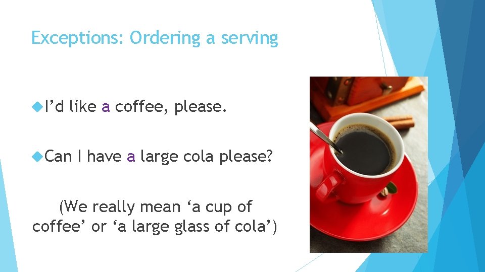 Exceptions: Ordering a serving I’d like a coffee, please. Can I have a large