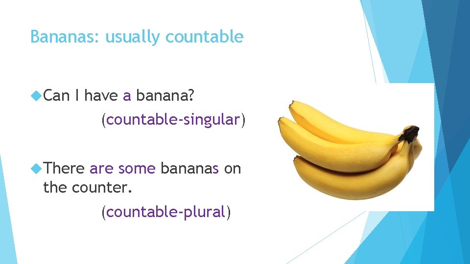 Bananas: usually countable Can I have a banana? (countable-singular) There are some bananas on