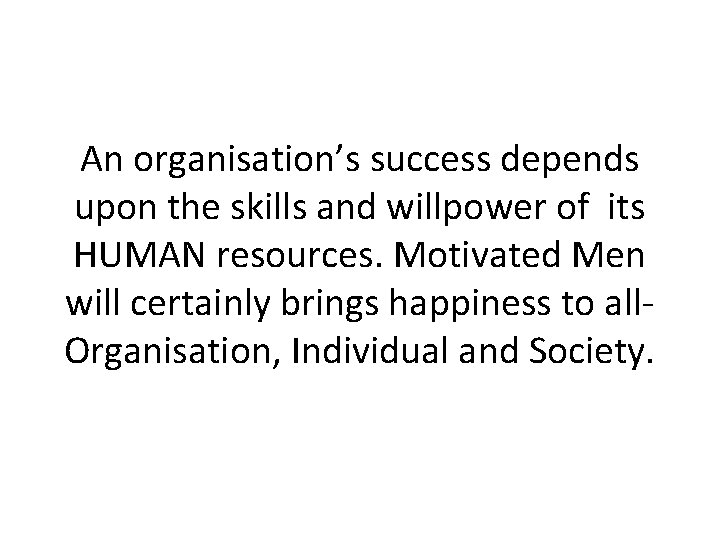An organisation’s success depends upon the skills and willpower of its HUMAN resources. Motivated