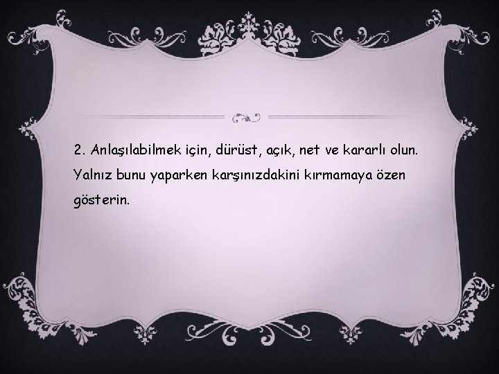 2. Anlaşılabilmek için, dürüst, açık, net ve kararlı olun. Yalnız bunu yaparken karşınızdakini kırmamaya