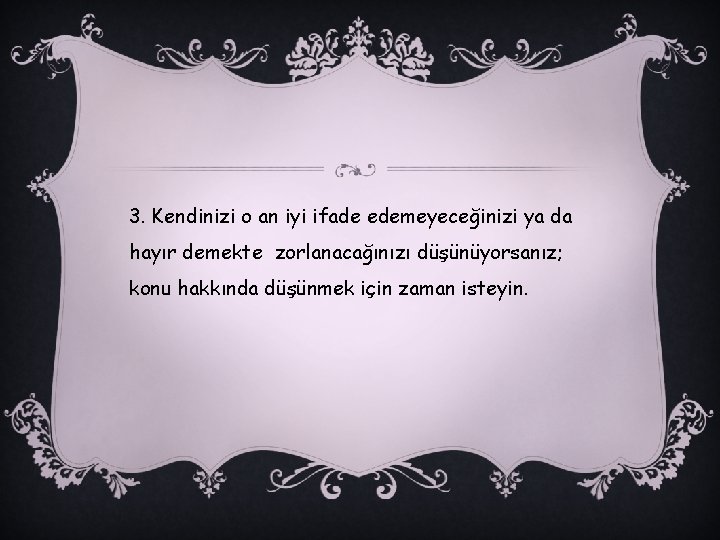 3. Kendinizi o an iyi ifade edemeyeceğinizi ya da hayır demekte zorlanacağınızı düşünüyorsanız; konu