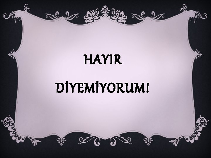 HAYIR DİYEMİYORUM! 