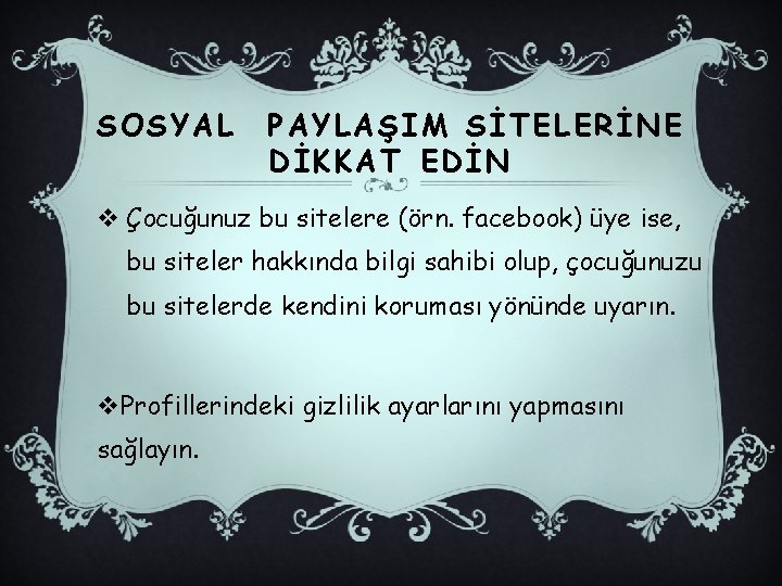 SOSYAL PAYLAŞIM SİTELERİNE DİKKAT EDİN v Çocuğunuz bu sitelere (örn. facebook) üye ise, bu