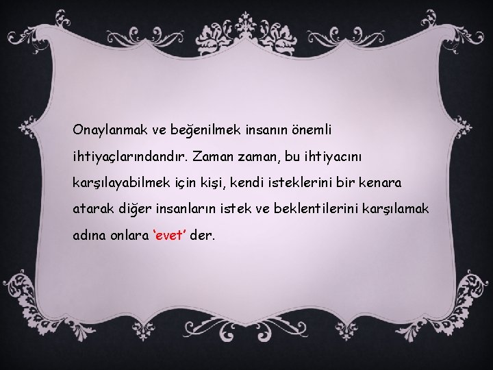 Onaylanmak ve beğenilmek insanın önemli ihtiyaçlarındandır. Zaman zaman, bu ihtiyacını karşılayabilmek için kişi, kendi