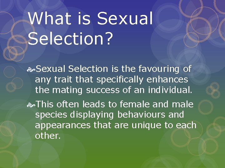 What is Sexual Selection? Sexual Selection is the favouring of any trait that specifically