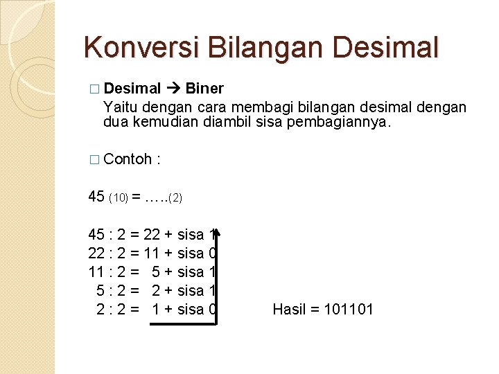 Konversi Bilangan Desimal � Desimal Biner Yaitu dengan cara membagi bilangan desimal dengan dua