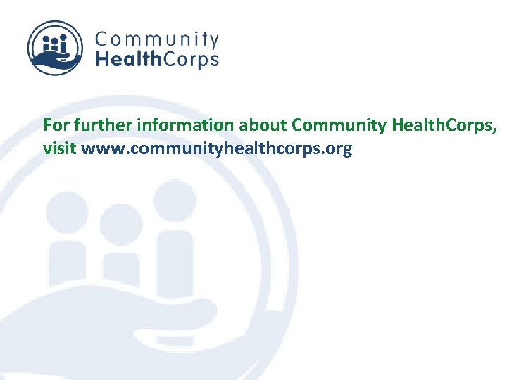 For further information about Community Health. Corps, visit www. communityhealthcorps. org 