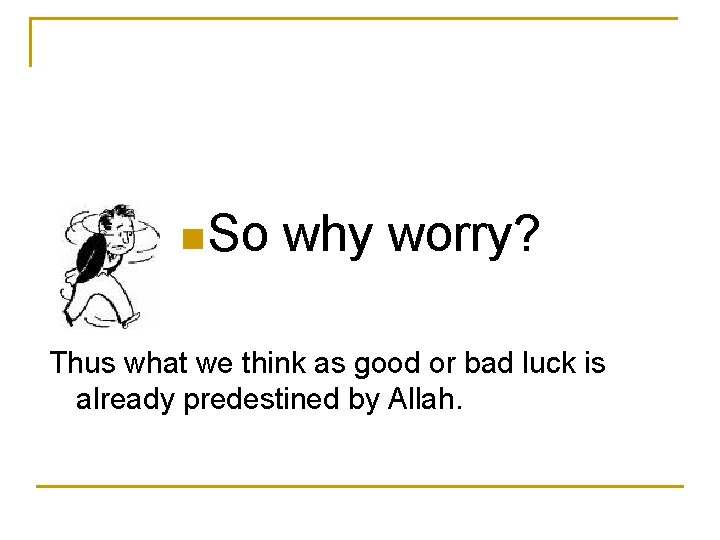 n So why worry? Thus what we think as good or bad luck is