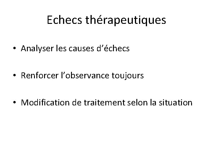 Echecs thérapeutiques • Analyser les causes d’échecs • Renforcer l’observance toujours • Modification de