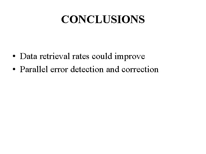 CONCLUSIONS • Data retrieval rates could improve • Parallel error detection and correction CONCLUSIONS • Data retrieval rates could improve • Parallel error detection and correction