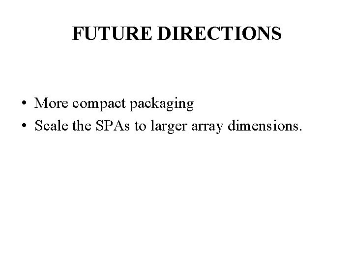 FUTURE DIRECTIONS • More compact packaging • Scale the SPAs to larger array dimensions. FUTURE DIRECTIONS • More compact packaging • Scale the SPAs to larger array dimensions.