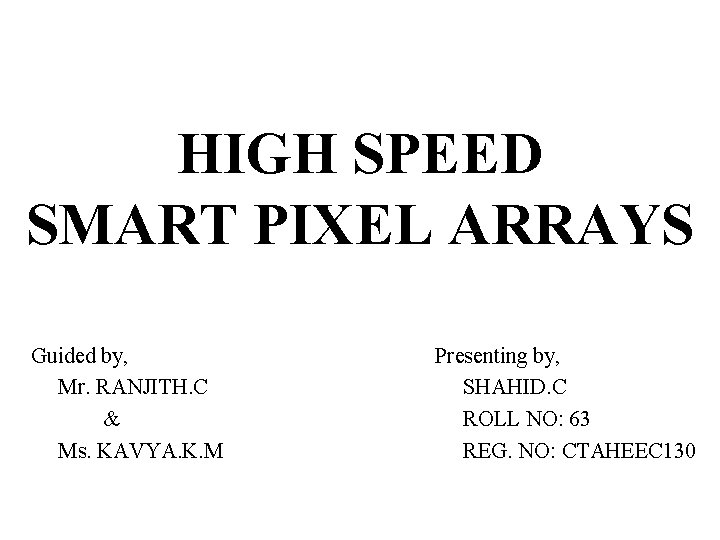 HIGH SPEED SMART PIXEL ARRAYS Guided by, Mr. RANJITH. C & Ms. KAVYA. K. HIGH SPEED SMART PIXEL ARRAYS Guided by, Mr. RANJITH. C & Ms. KAVYA. K.