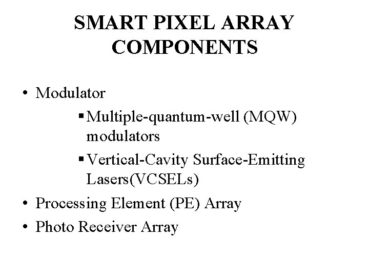 SMART PIXEL ARRAY COMPONENTS • Modulator § Multiple-quantum-well (MQW) modulators § Vertical-Cavity Surface-Emitting Lasers(VCSELs) SMART PIXEL ARRAY COMPONENTS • Modulator § Multiple-quantum-well (MQW) modulators § Vertical-Cavity Surface-Emitting Lasers(VCSELs)