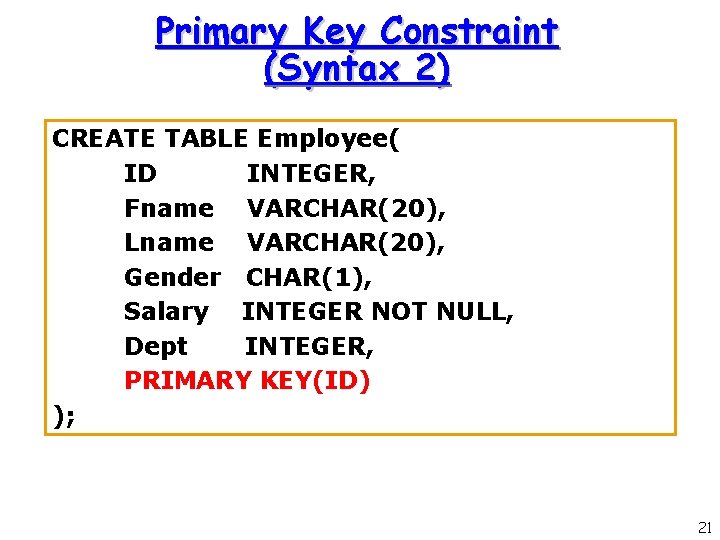 Primary Key Constraint (Syntax 2) CREATE TABLE Employee( ID INTEGER, Fname VARCHAR(20), Lname VARCHAR(20), Primary Key Constraint (Syntax 2) CREATE TABLE Employee( ID INTEGER, Fname VARCHAR(20), Lname VARCHAR(20),
