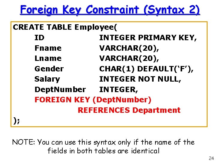 Foreign Key Constraint (Syntax 2) CREATE TABLE Employee( ID INTEGER PRIMARY KEY, Fname VARCHAR(20), Foreign Key Constraint (Syntax 2) CREATE TABLE Employee( ID INTEGER PRIMARY KEY, Fname VARCHAR(20),