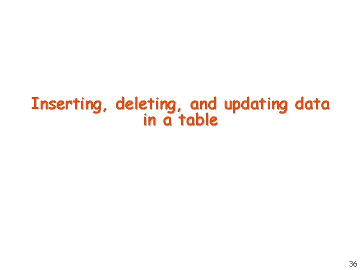 Inserting, deleting, and updating data in a table 36 Inserting, deleting, and updating data in a table 36
