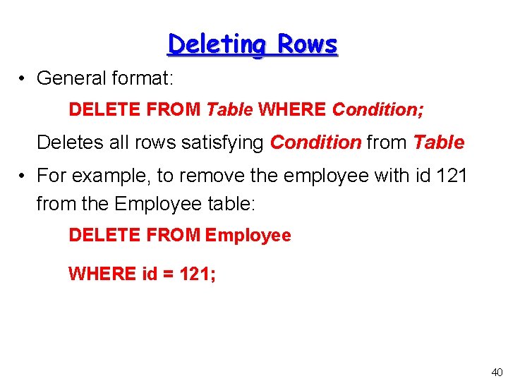 Deleting Rows • General format: DELETE FROM Table WHERE Condition; Deletes all rows satisfying Deleting Rows • General format: DELETE FROM Table WHERE Condition; Deletes all rows satisfying