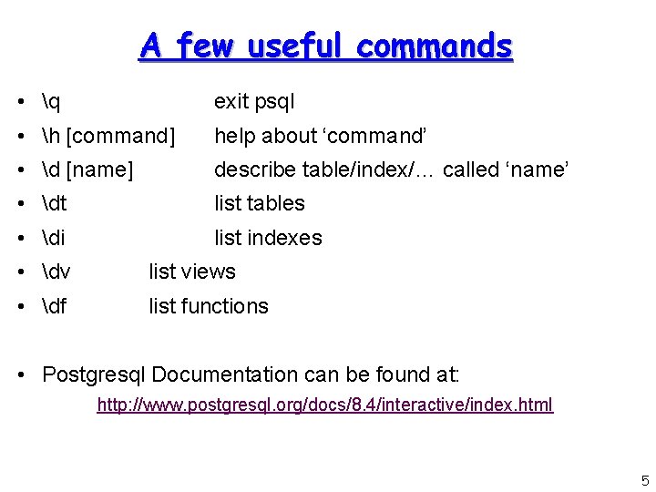 A few useful commands • q exit psql • h [command] help about ‘command’