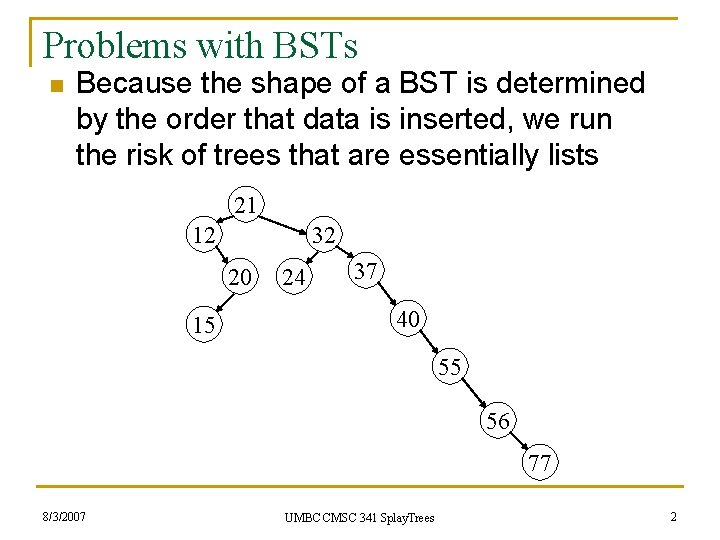 Problems with BSTs n Because the shape of a BST is determined by the